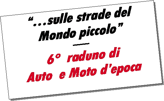 Casella di testo: sulle strade delMondo piccolo6  raduno di Auto  e Moto depoca 